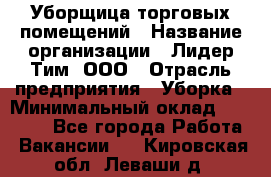 Уборщица торговых помещений › Название организации ­ Лидер Тим, ООО › Отрасль предприятия ­ Уборка › Минимальный оклад ­ 29 500 - Все города Работа » Вакансии   . Кировская обл.,Леваши д.